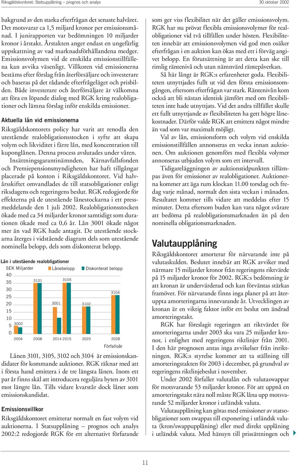 Villkoren vid emissionerna bestäms efter förslag från återförsäljare och investerare och baseras på det rådande efterfrågeläget och prisbilden.