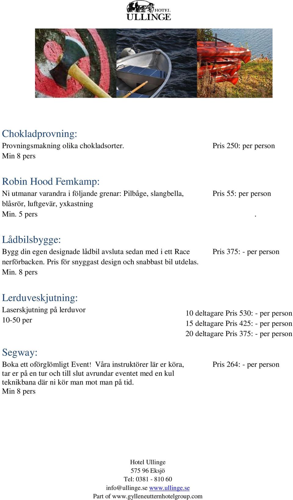 Pris 250: per person Pris 55: per person Pris 375: - per person. Lerduveskjutning: Laserskjutning på lerduvor 10-50 per Segway: Boka ett oförglömligt Event!