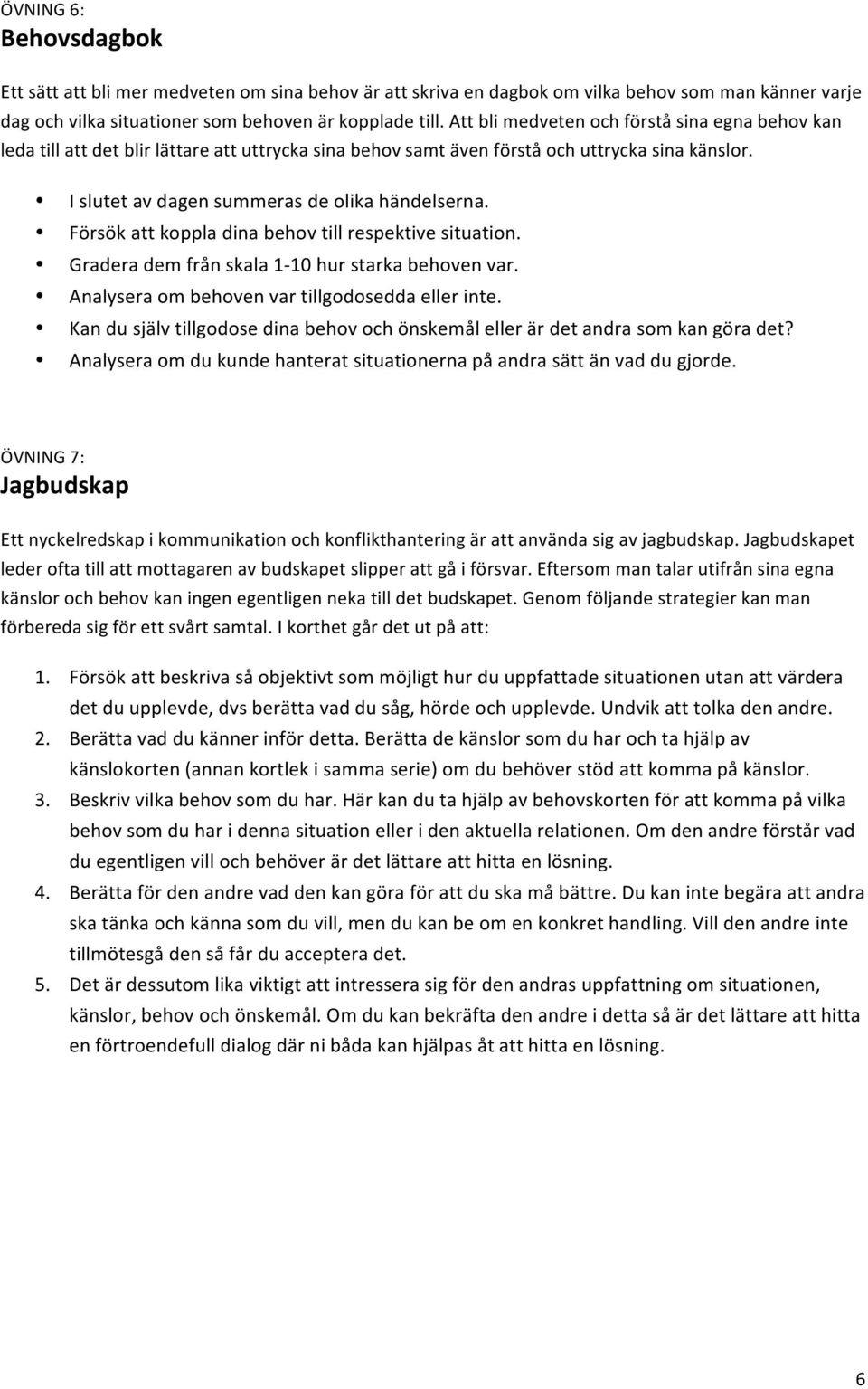 Försök att koppla dina behov till respektive situation. Gradera dem från skala 1-10 hur starka behoven var. Analysera om behoven var tillgodosedda eller inte.