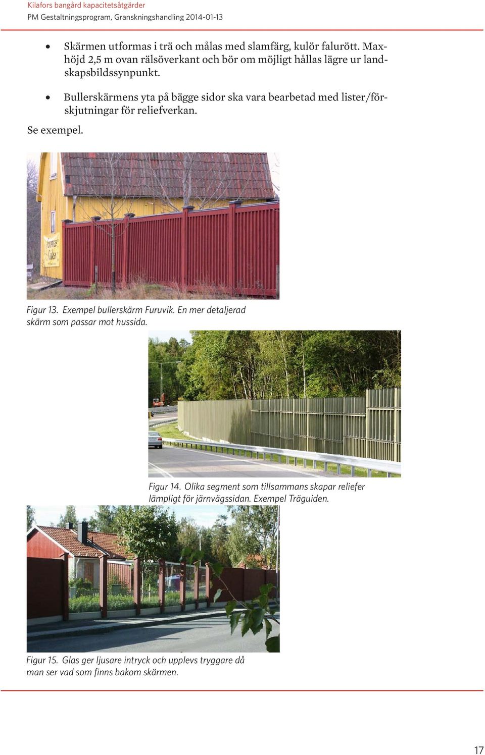 Bullerskärmens yta på bägge sidor ska vara bearbetad med lister/förskjutningar för reliefverkan. Se exempel. Figur 13.