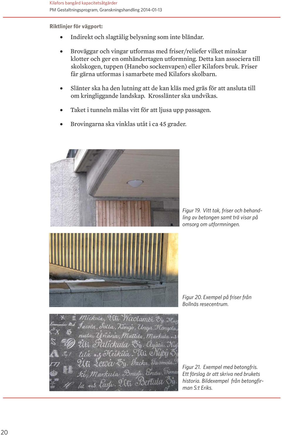 Slänter ska ha den lutning att de kan kläs med gräs för att ansluta till om kringliggande landskap. Krosslänter ska undvikas. Taket i tunneln målas vitt för att ljusa upp passagen.