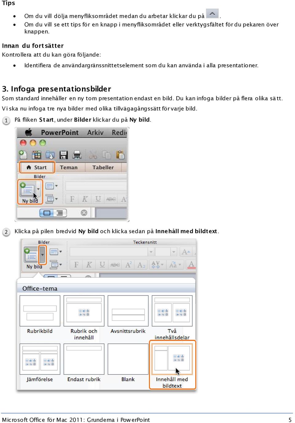 Infoga presentationsbilder Som standard innehåller en ny tom presentation endast en bild. Du kan infoga bilder på flera olika sä tt.