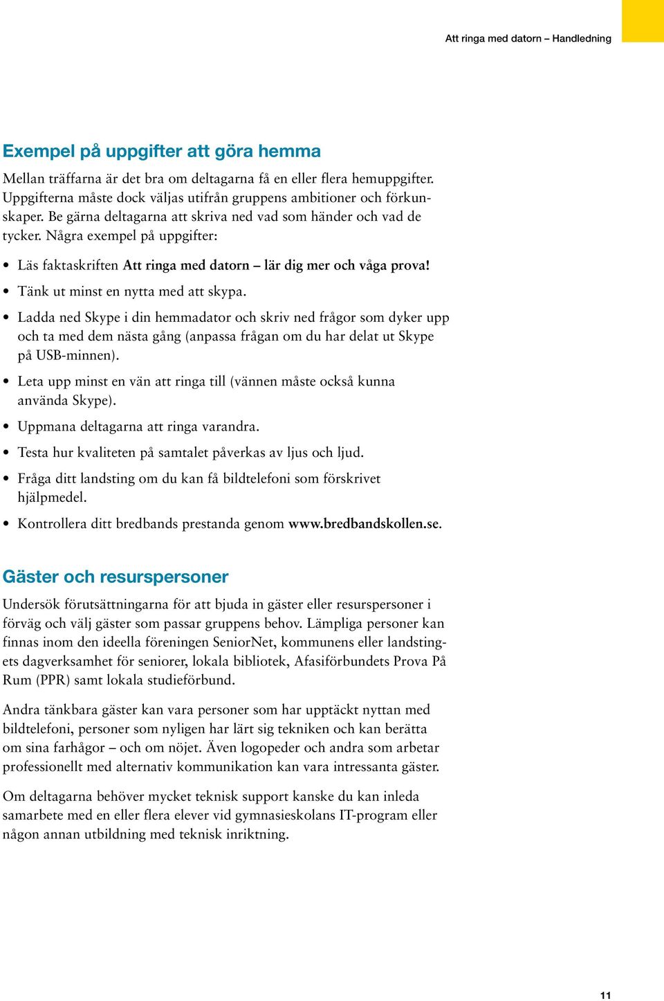 Tänk ut minst en nytta med att skypa. Ladda ned Skype i din hemmadator och skriv ned frågor som dyker upp och ta med dem nästa gång (anpassa frågan om du har delat ut Skype på USB-minnen).