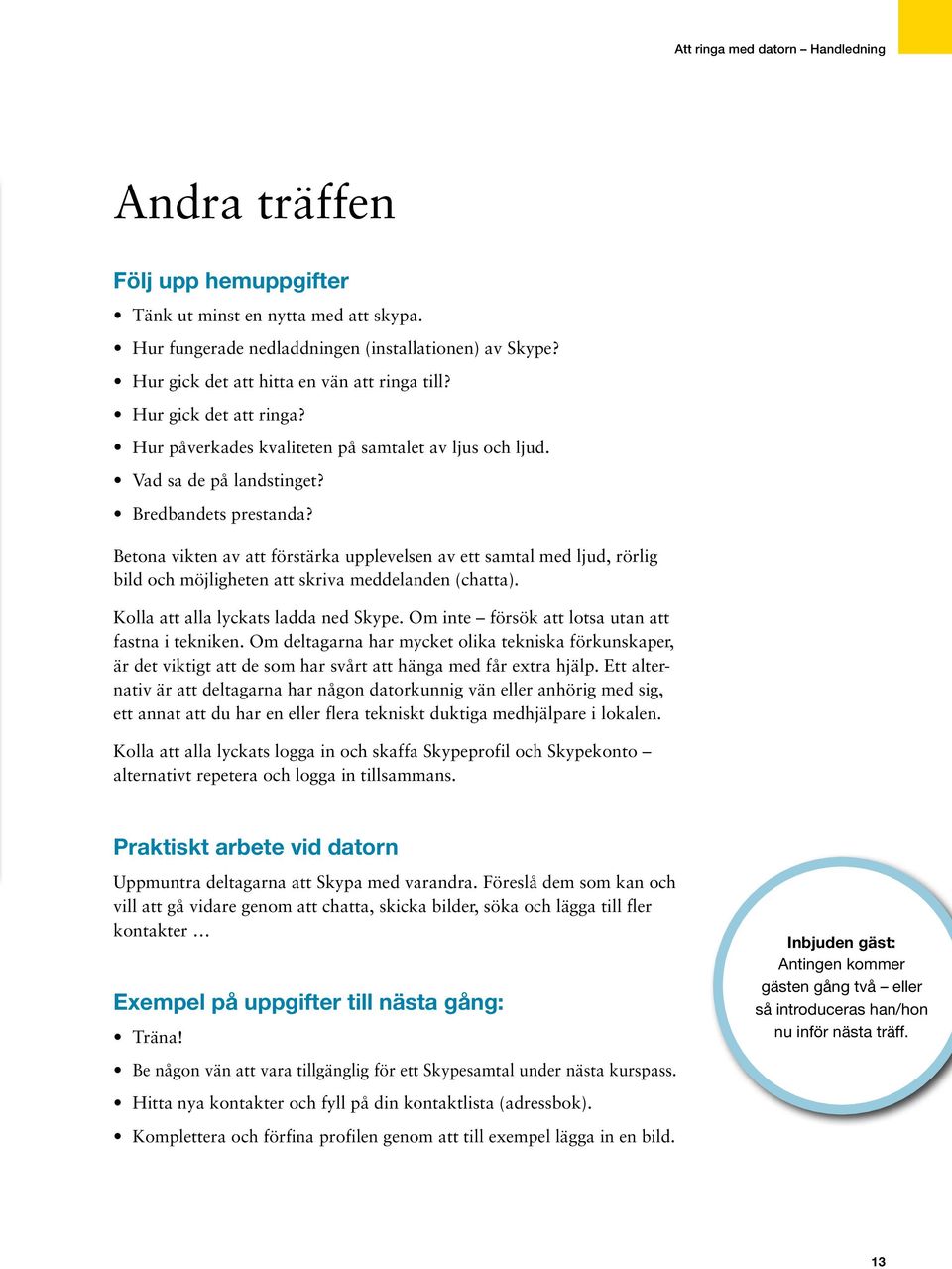 Betona vikten av att förstärka upplevelsen av ett samtal med ljud, rörlig bild och möjligheten att skriva meddelanden (chatta). Kolla att alla lyckats ladda ned Skype.