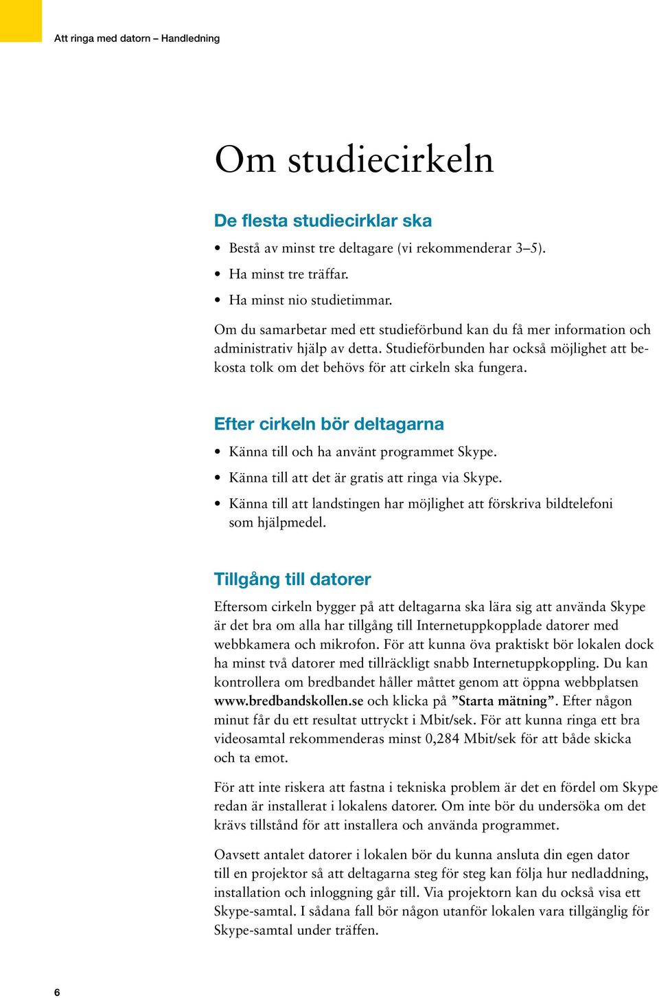 Efter cirkeln bör deltagarna Känna till och ha använt programmet Skype. Känna till att det är gratis att ringa via Skype.