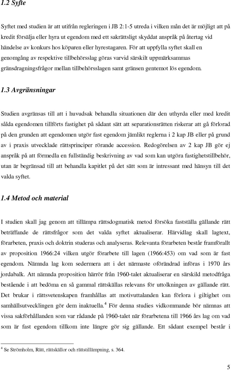 För att uppfylla syftet skall en genomgång av respektive tillbehörsslag göras varvid särskilt uppmärksammas gränsdragningsfrågor mellan tillbehörsslagen samt gränsen gentemot lös egendom. 1.