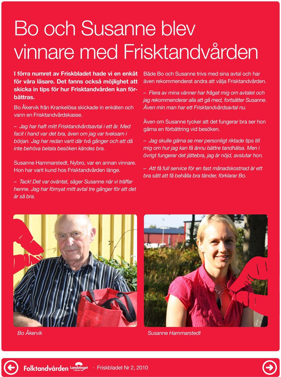 Jag har redan varit där två gånger och att då inte behöva betala besöken kändes bra. Susanne Hammarstedt, Nybro, var en annan vinnare. Hon har varit kund hos Frisktandvården länge. Tack!