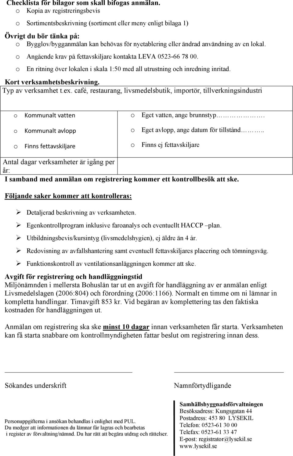 lokal. o Angående krav på fettavskiljare kontakta LEVA 0523-66 78 00. o En ritning över lokalen i skala 1:50 med all utrustning och inredning inritad. Kort verksamhetsbeskrivning. Typ av verksamhet t.