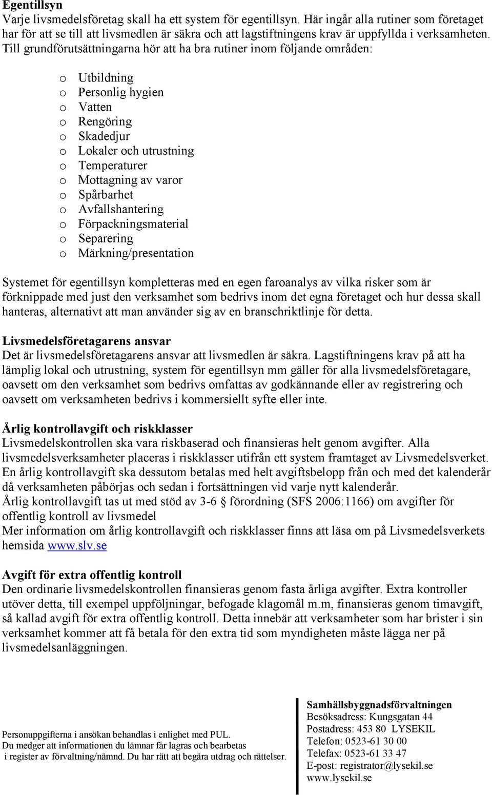 Till grundförutsättningarna hör att ha bra rutiner inom följande områden: o Utbildning o Personlig hygien o Vatten o Rengöring o Skadedjur o Lokaler och utrustning o Temperaturer o Mottagning av