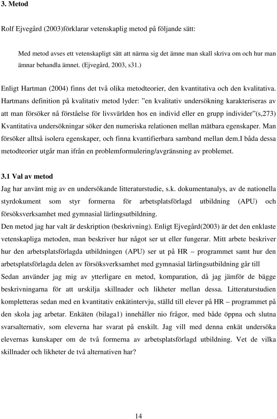 Hartmans definition på kvalitativ metod lyder: en kvalitativ undersökning karakteriseras av att man försöker nå förståelse för livsvärlden hos en individ eller en grupp individer (s,273) Kvantitativa