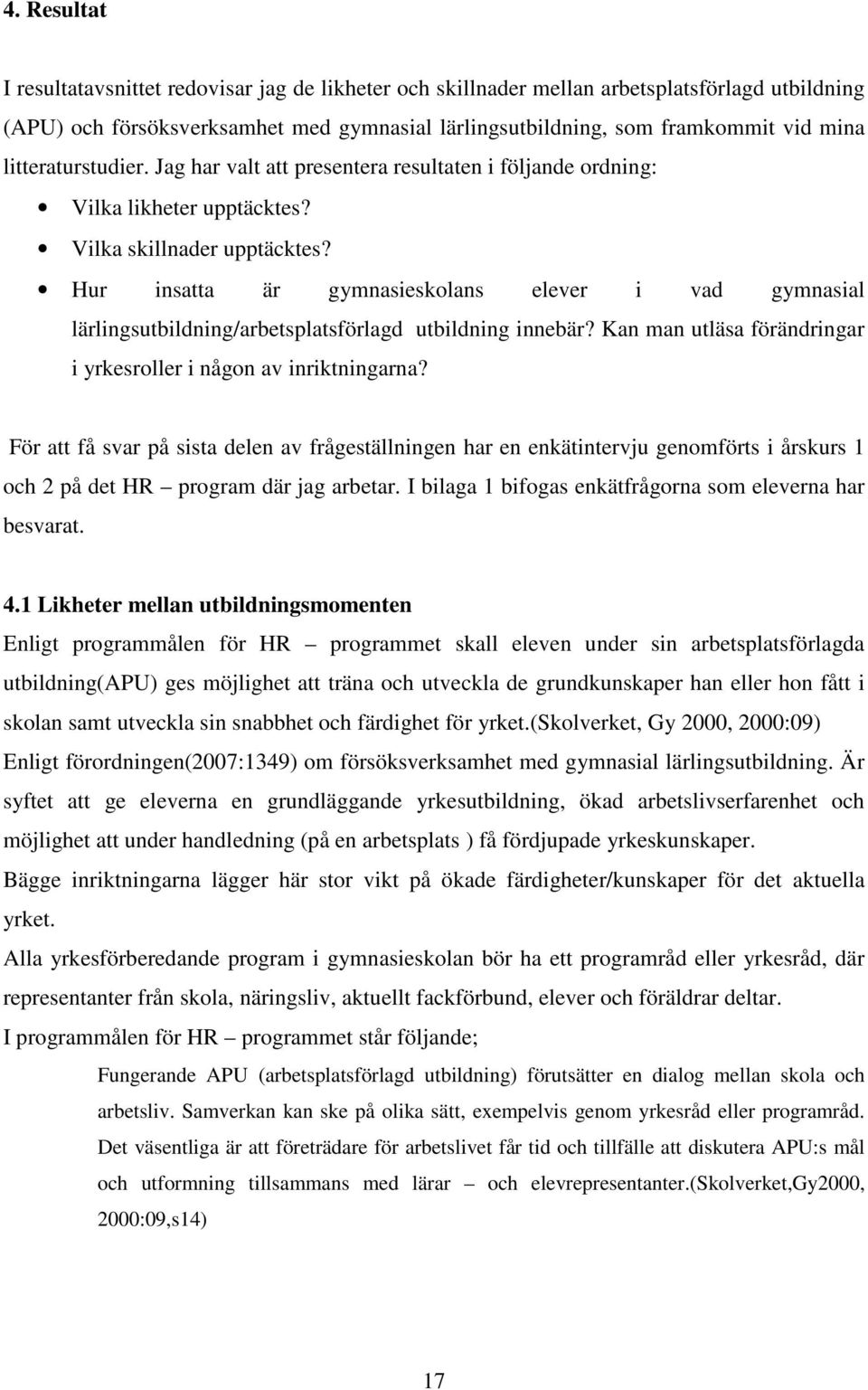 Hur insatta är gymnasieskolans elever i vad gymnasial lärlingsutbildning/arbetsplatsförlagd utbildning innebär? Kan man utläsa förändringar i yrkesroller i någon av inriktningarna?