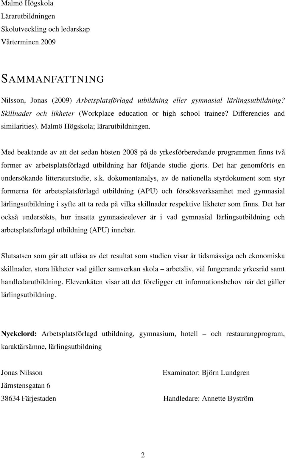 Med beaktande av att det sedan hösten 2008 på de yrkesförberedande programmen finns två former av arbetsplatsförlagd utbildning har följande studie gjorts.