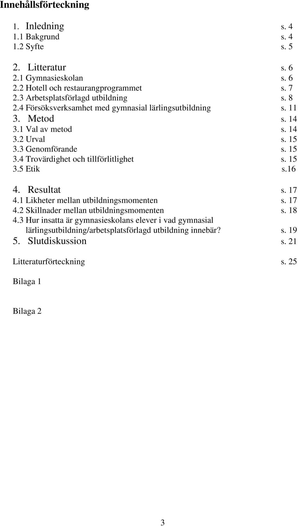 15 3.4 Trovärdighet och tillförlitlighet s. 15 3.5 Etik s.16 4. Resultat s. 17 4.1 Likheter mellan utbildningsmomenten s. 17 4.2 Skillnader mellan utbildningsmomenten s.