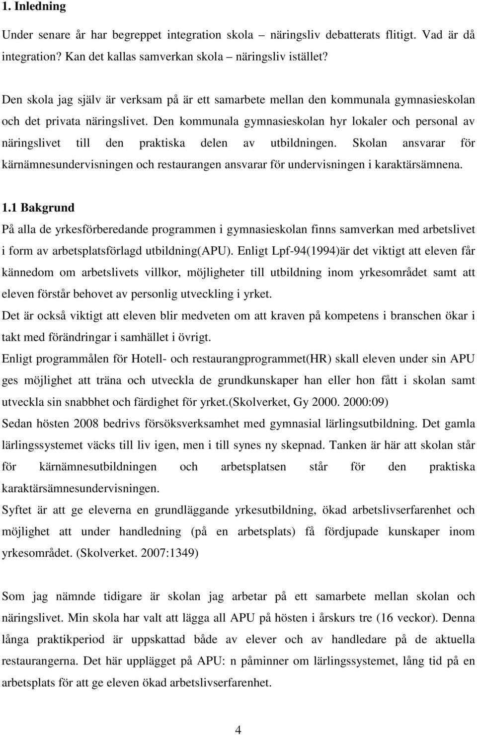 Den kommunala gymnasieskolan hyr lokaler och personal av näringslivet till den praktiska delen av utbildningen.