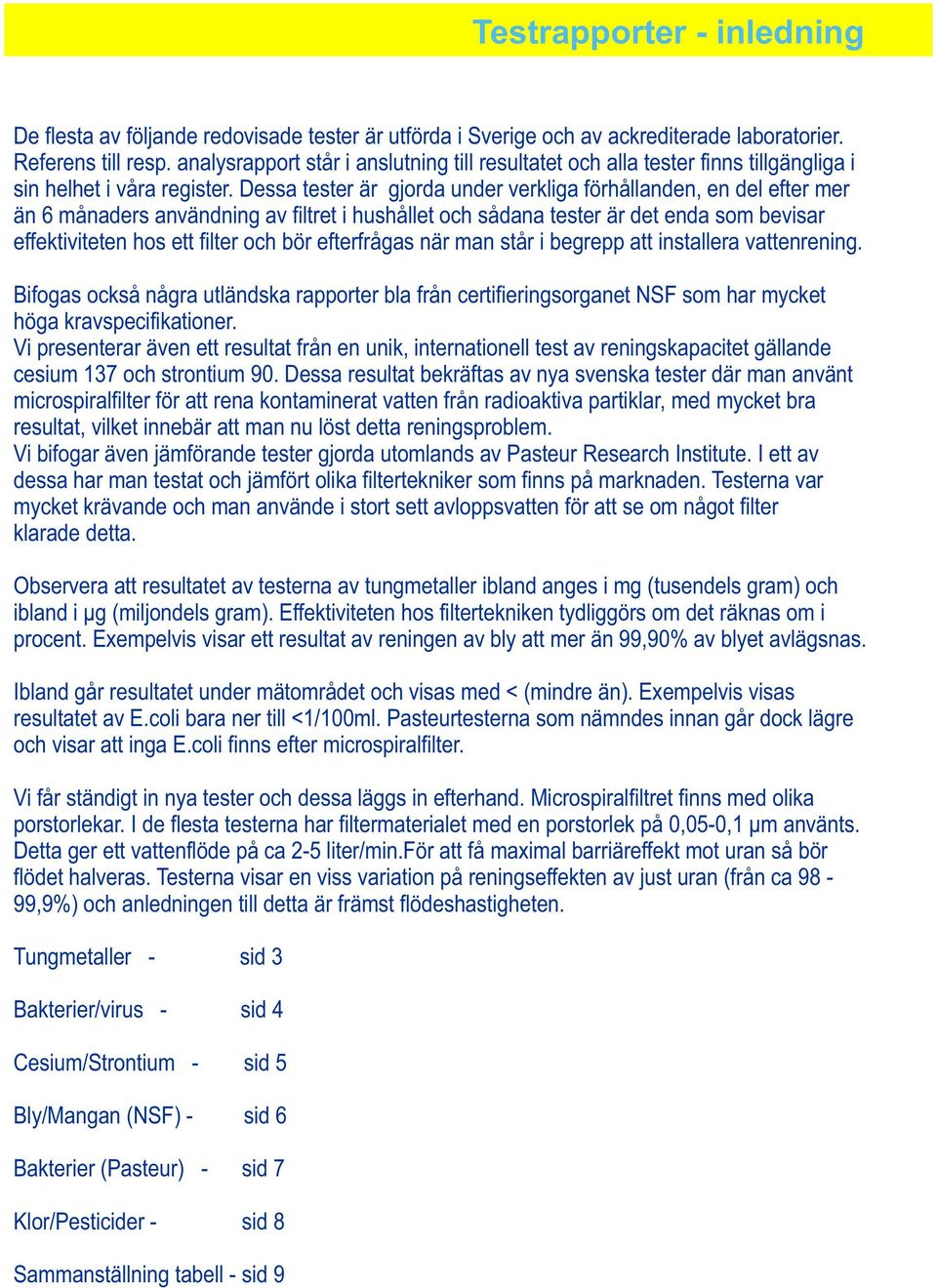 Dessa tester är gjorda under verkliga förhållanden, en del efter mer än 6 månaders användning av filtret i hushållet och sådana tester är det enda som bevisar effektiviteten hos ett filter och bör