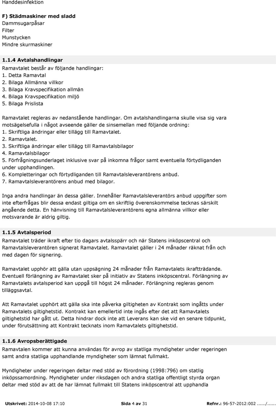 Om avtalshandlingarna skulle visa sig vara motsägelsefulla i något avseende gäller de sinsemellan med följande ordning: 1. Skriftliga ändringar eller tillägg till Ramavtalet. 2. Ramavtalet. 3.