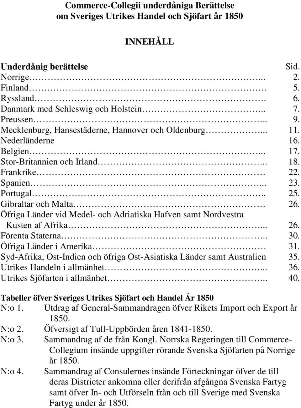 Gibraltar och Malta 26. Öfriga Länder vid Medel- och Adriatiska Hafven samt Nordvestra Kusten af Afrika... 26. Förenta Staterna.. 30. Öfriga Länder i Amerika 31.