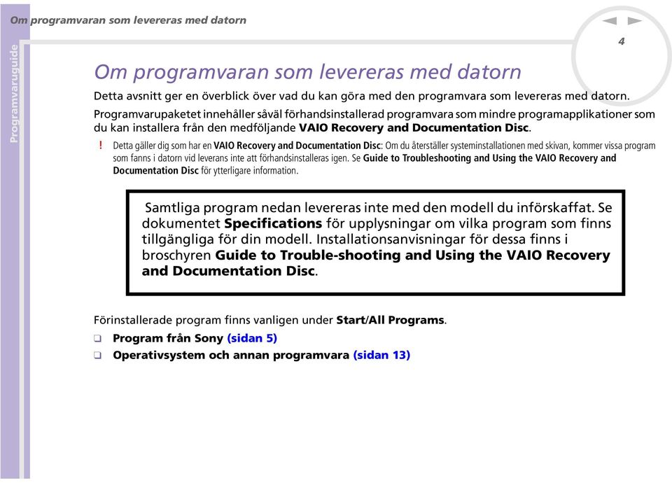 ! Detta gäller dig som har e VAIO Recovery ad Documetatio Disc: Om du återställer systemistallatioe med skiva, kommer vissa program som fas i dator vid leveras ite att förhadsistalleras ige.