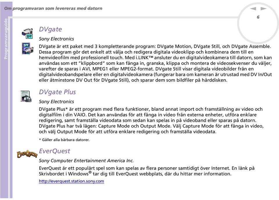 lik asluter du e digitalvideokamera till dator, som ka avädas som ett klippbord som ka fåga i, graska, klippa och motera de videosekveser du väljer, varefter de sparas i AVI, MPEG1 eller MPEG2-format.
