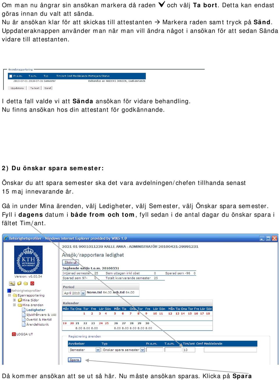 Nu finns ansökan hos din attestant för godkännande. 2) Du önskar spara semester: Önskar du att spara semester ska det vara avdelningen/chefen tillhanda senast 15 maj innevarande år.