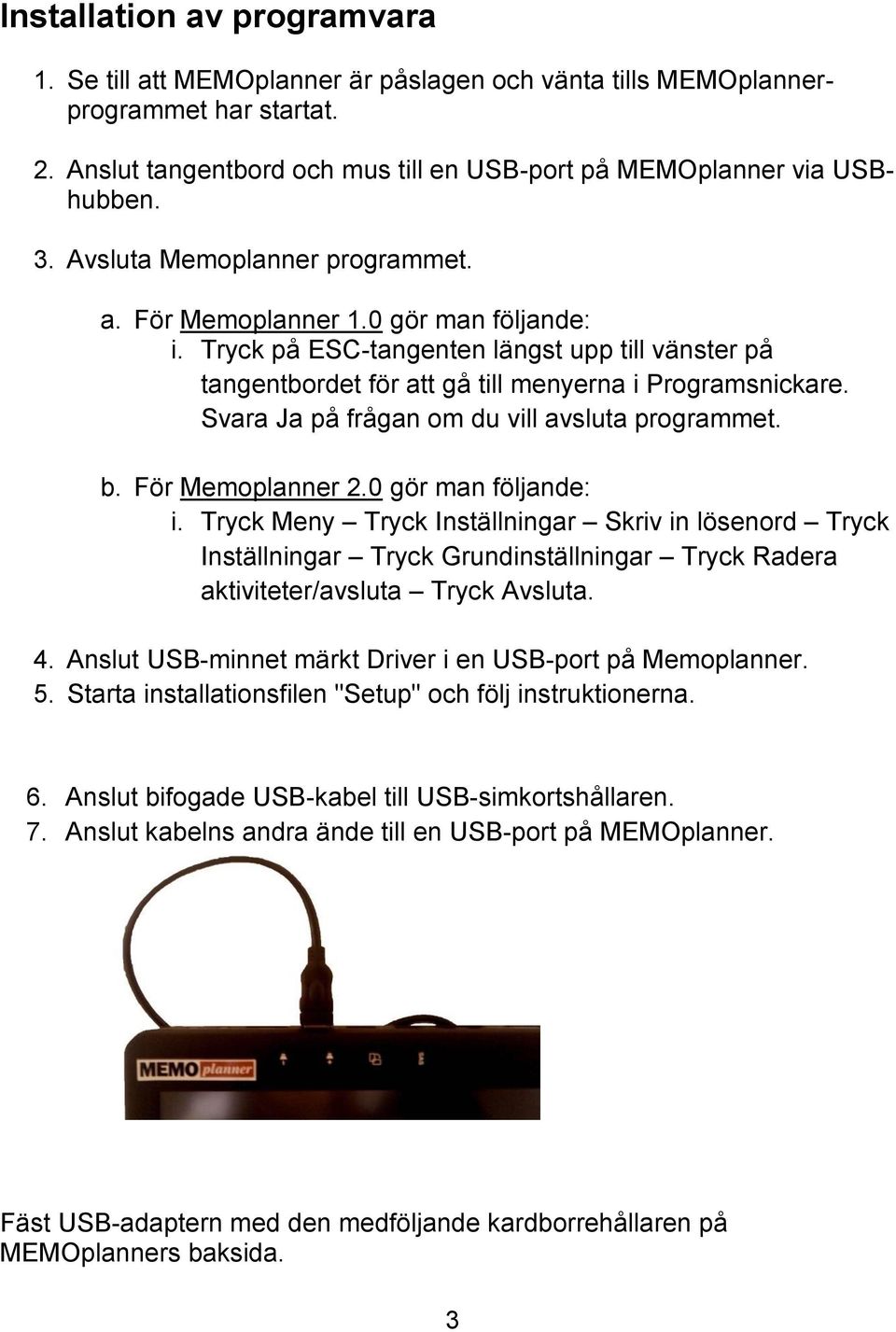 Svara Ja på frågan om du vill avsluta programmet. b. För Memoplanner 2.0 gör man följande: i.