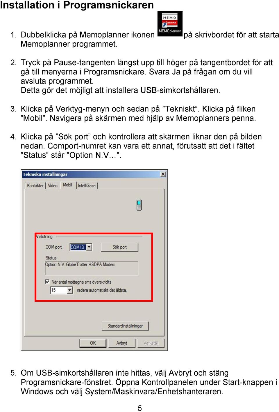 Detta gör det möjligt att installera USB-simkortshållaren. 3. Klicka på Verktyg-menyn och sedan på Tekniskt. Klicka på fliken Mobil. Navigera på skärmen med hjälp av Memoplanners penna. 4.