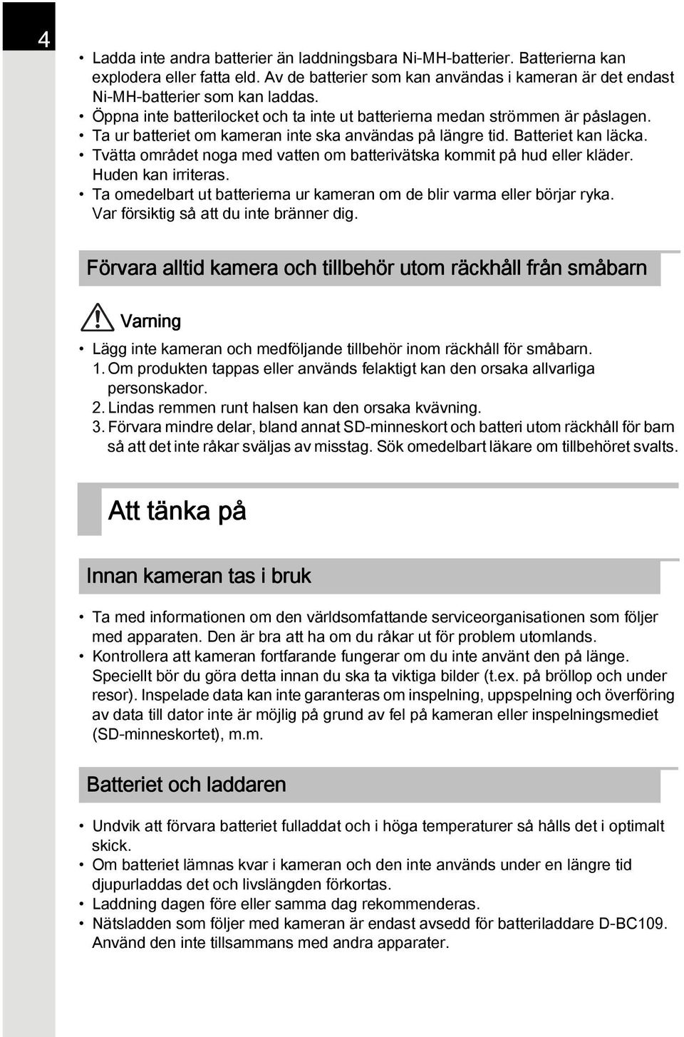 Tvätta området noga med vatten om batterivätska kommit på hud eller kläder. Huden kan irriteras. Ta omedelbart ut batterierna ur kameran om de blir varma eller börjar ryka.