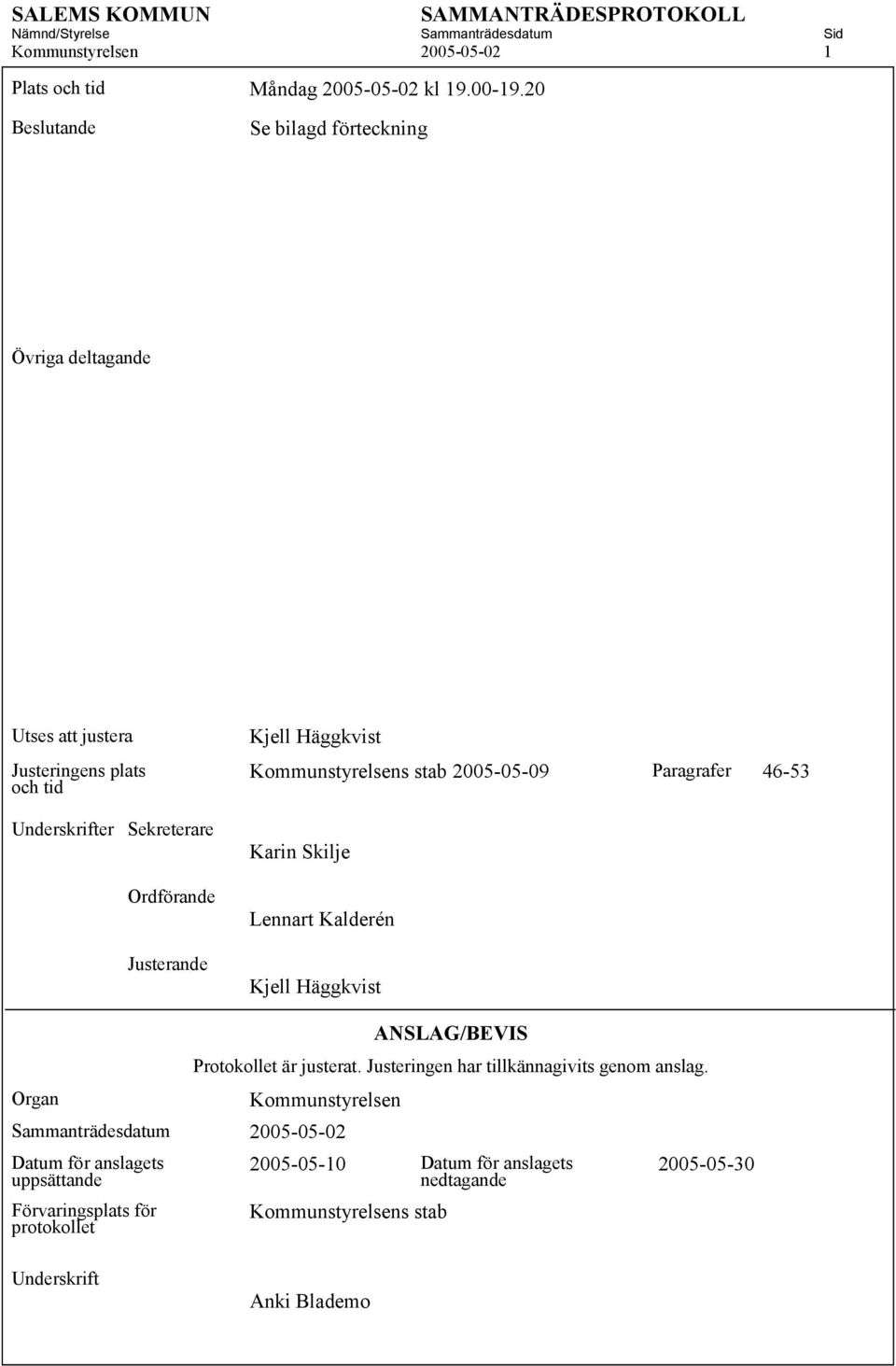 Kommunstyrelsens stab 2005-05-09 Paragrafer 46-53 Karin Skilje Lennart Kalderén Kjell Häggkvist ANSLAG/BEVIS Protokollet är justerat.
