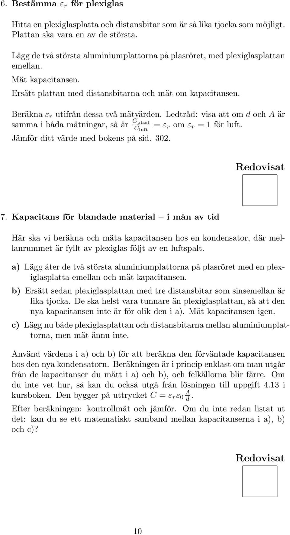 Ledtråd: visa att om d och A är samma i båda mätningar, så är C plast C luft = ε r om ε r = 1 för luft. Jämför ditt värde med bokens på sid. 302. 7.