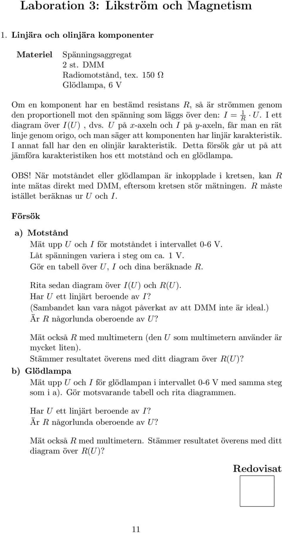 U på x-axeln och I på y-axeln, får man en rät linje genom origo, och man säger att komponenten har linjär karakteristik. I annat fall har den en olinjär karakteristik.