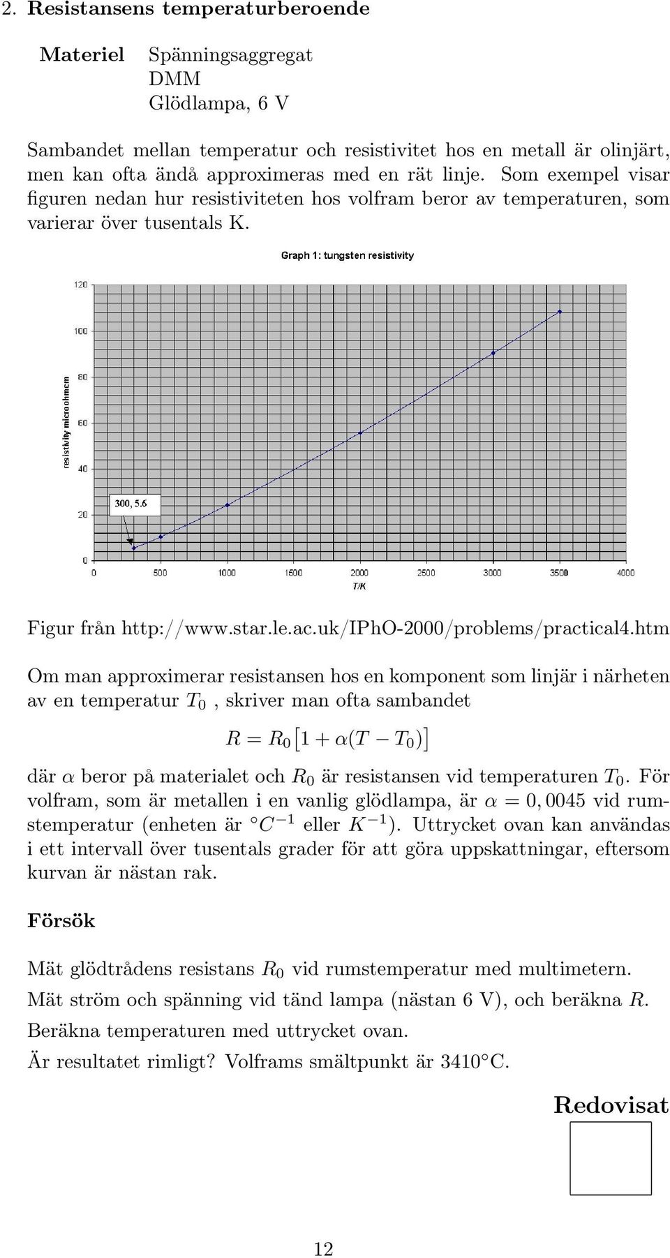 htm Om man approximerar resistansen hos en komponent som linjär i närheten av en temperatur T 0, skriver man ofta sambandet R = R 0 [ 1 + α(t T0 ) ] där α beror på materialet och R 0 är resistansen