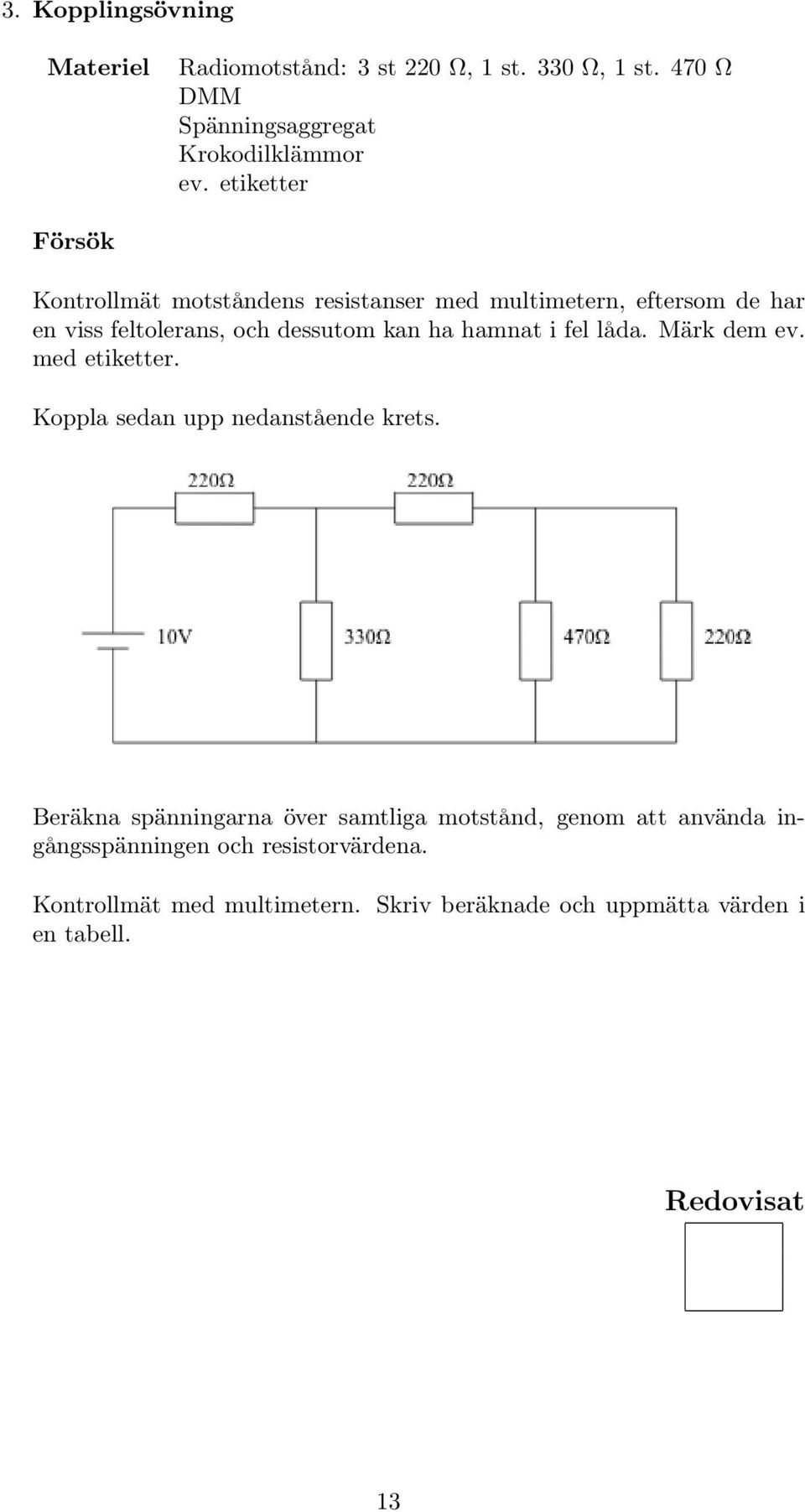 hamnat i fel låda. Märk dem ev. med etiketter. Koppla sedan upp nedanstående krets.