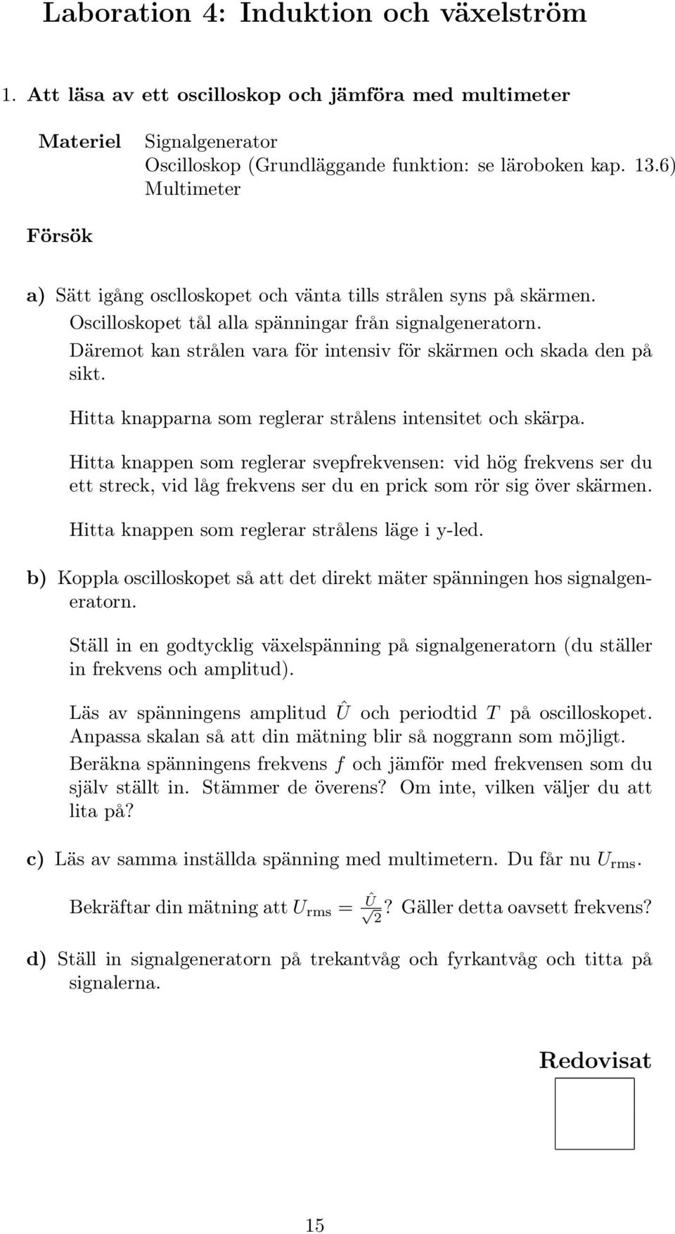 Däremot kan strålen vara för intensiv för skärmen och skada den på sikt. Hitta knapparna som reglerar strålens intensitet och skärpa.