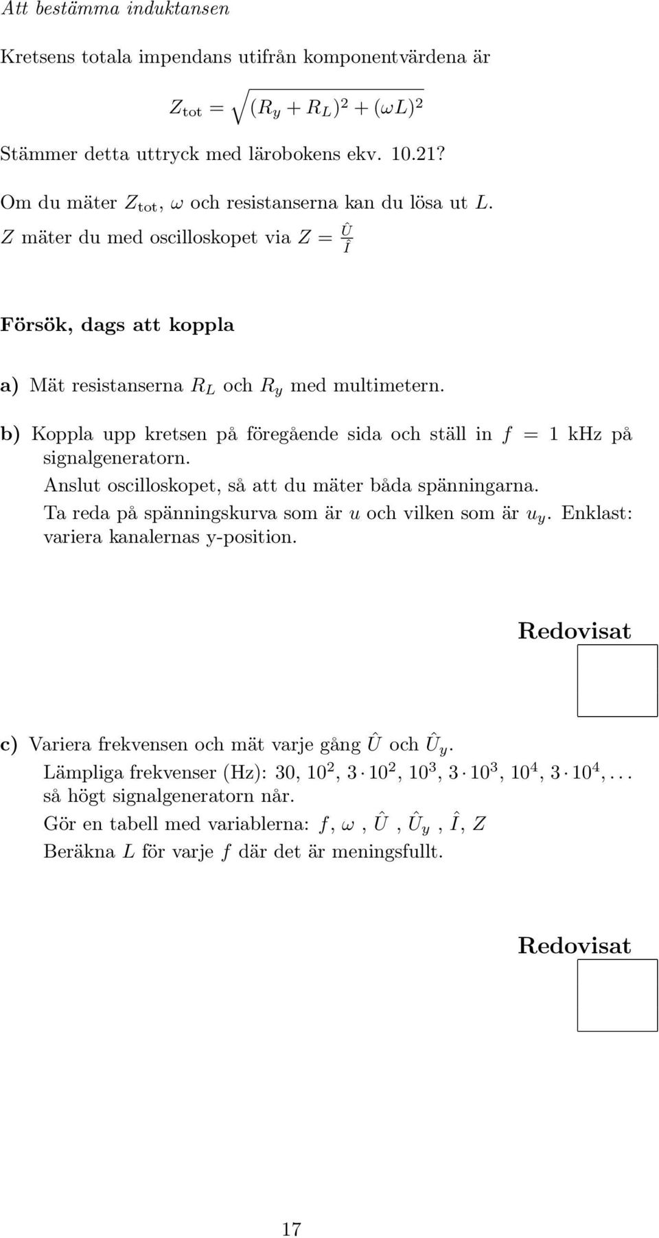 b) Koppla upp kretsen på föregående sida och ställ in f = 1 khz på signalgeneratorn. Anslut oscilloskopet, så att du mäter båda spänningarna. Ta reda på spänningskurva som är u och vilken som är u y.