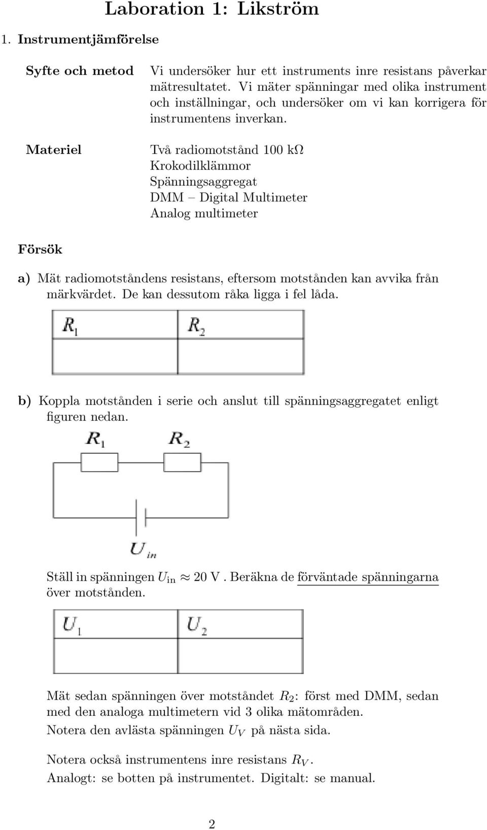 Två radiomotstånd 100 kω Krokodilklämmor Spänningsaggregat DMM Digital Multimeter Analog multimeter Försök a) Mät radiomotståndens resistans, eftersom motstånden kan avvika från märkvärdet.