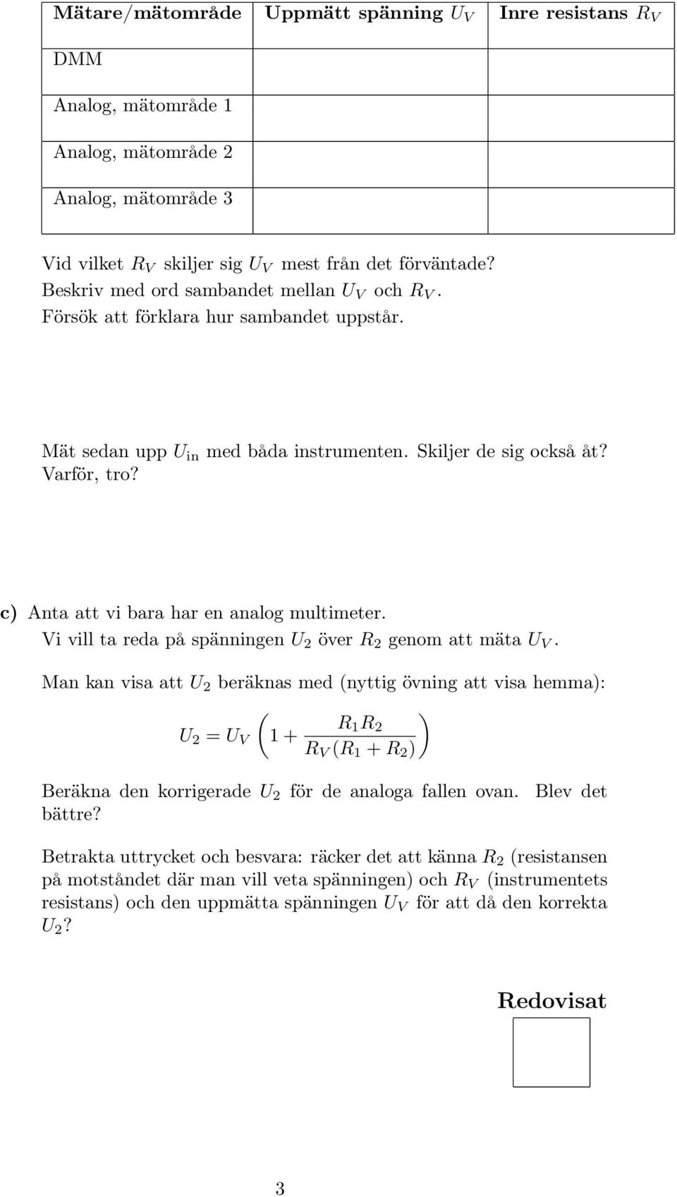 c) Anta att vi bara har en analog multimeter. Vi vill ta reda på spänningen U 2 över R 2 genom att mäta U V.