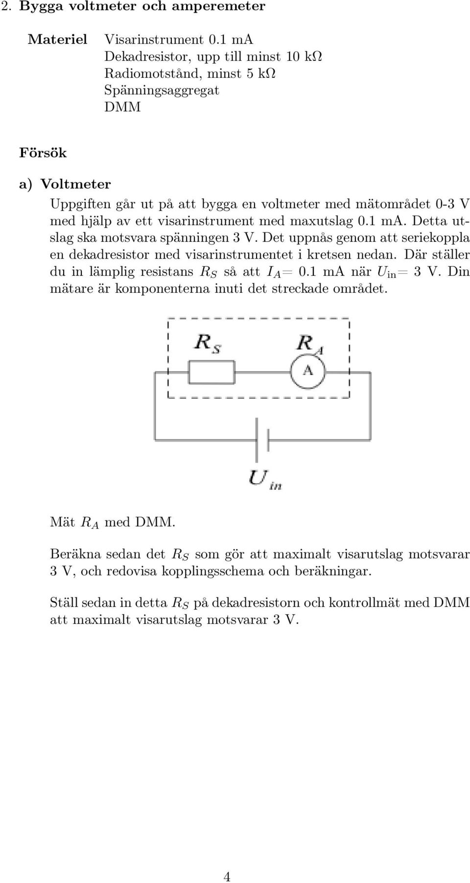 visarinstrument med maxutslag 0.1 ma. Detta utslag ska motsvara spänningen 3 V. Det uppnås genom att seriekoppla en dekadresistor med visarinstrumentet i kretsen nedan.