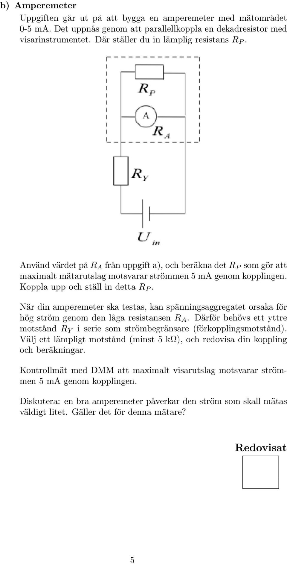 När din amperemeter ska testas, kan spänningsaggregatet orsaka för hög ström genom den låga resistansen R A. Därför behövs ett yttre motstånd R Y i serie som strömbegränsare (förkopplingsmotstånd).