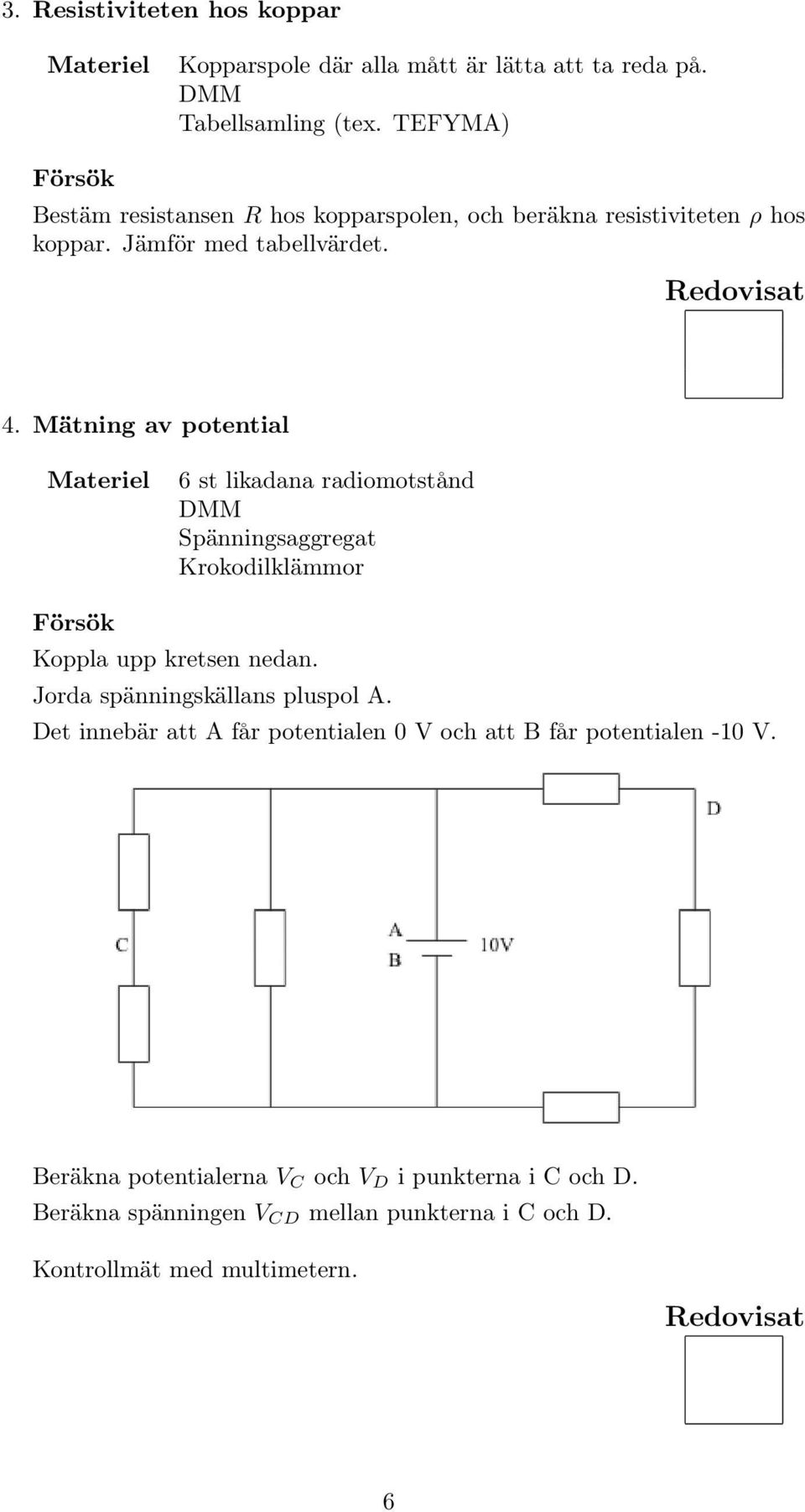 Mätning av potential 6 st likadana radiomotstånd DMM Spänningsaggregat Krokodilklämmor Försök Koppla upp kretsen nedan.