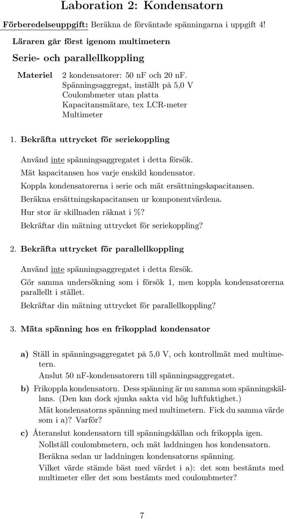 Mät kapacitansen hos varje enskild kondensator. Koppla kondensatorerna i serie och mät ersättningskapacitansen. Beräkna ersättningskapacitansen ur komponentvärdena. Hur stor är skillnaden räknat i %?