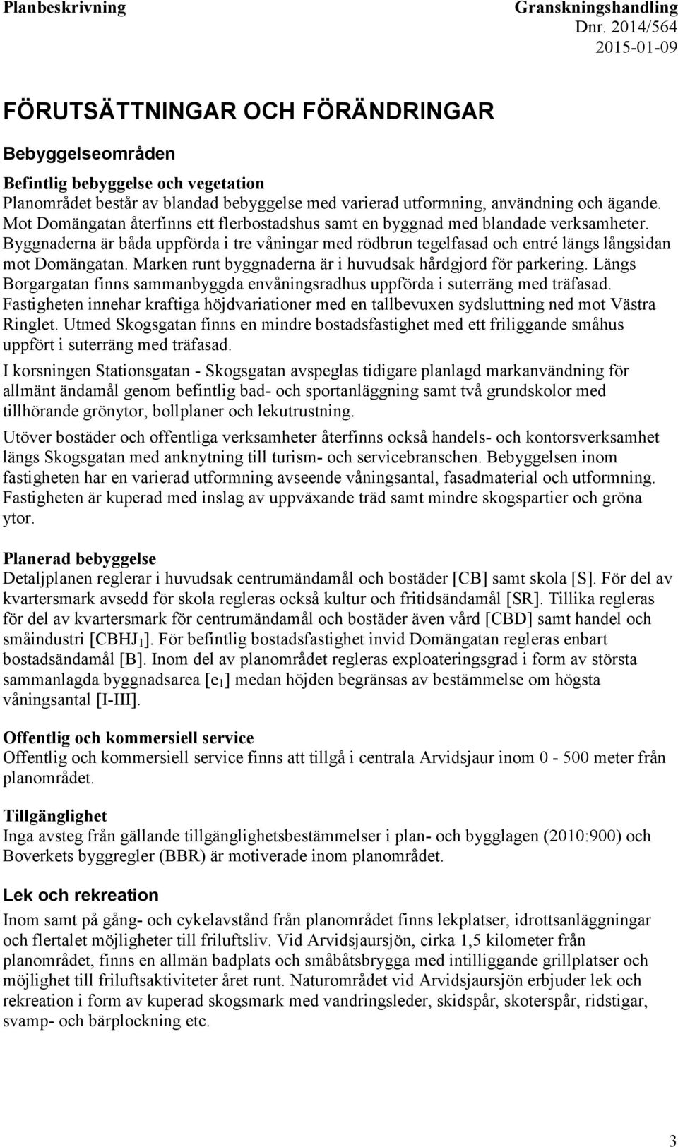 Marken runt byggnaderna är i huvudsak hårdgjord för parkering. Längs Borgargatan finns sammanbyggda envåningsradhus uppförda i suterräng med träfasad.