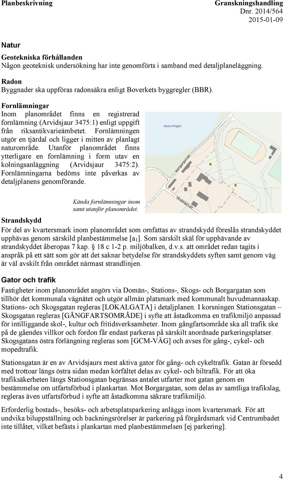 Fornlämningen utgör en tjärdal och ligger i mitten av planlagt naturområde. Utanför planområdet finns ytterligare en fornlämning i form utav en kolningsanläggning (Arvidsjaur 3475:2).