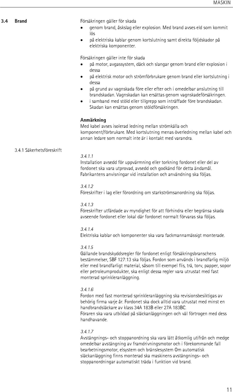 Försäkringen gäller inte för skada på motor, avgassystem, däck och slangar genom brand eller explosion i dessa på elektrisk motor och strömförbrukare genom brand eller kortslutning i dessa på grund