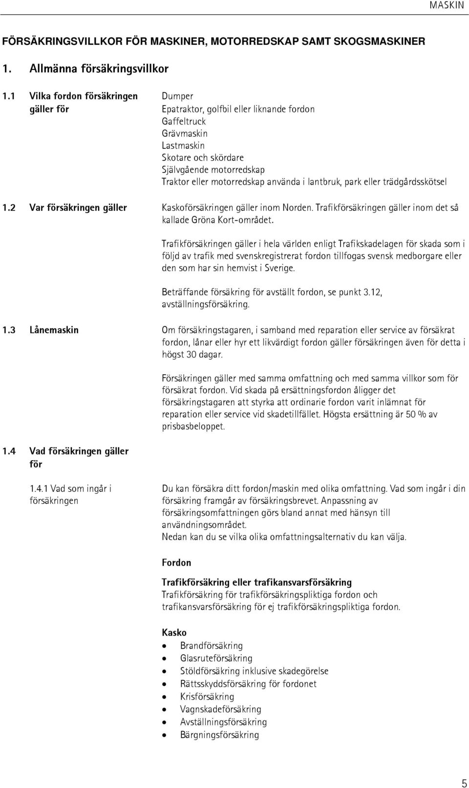 använda i lantbruk, park eller trädgårdsskötsel 1.2 Var försäkringen gäller Kaskoförsäkringen gäller inom Norden. Trafikförsäkringen gäller inom det så kallade Gröna Kort-området.
