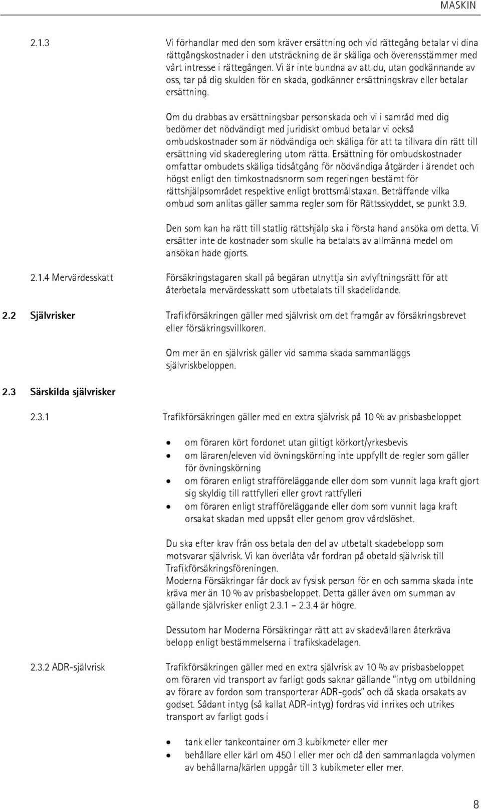 Om du drabbas av ersättningsbar personskada och vi i samråd med dig bedömer det nödvändigt med juridiskt ombud betalar vi också ombudskostnader som är nödvändiga och skäliga för att ta tillvara din