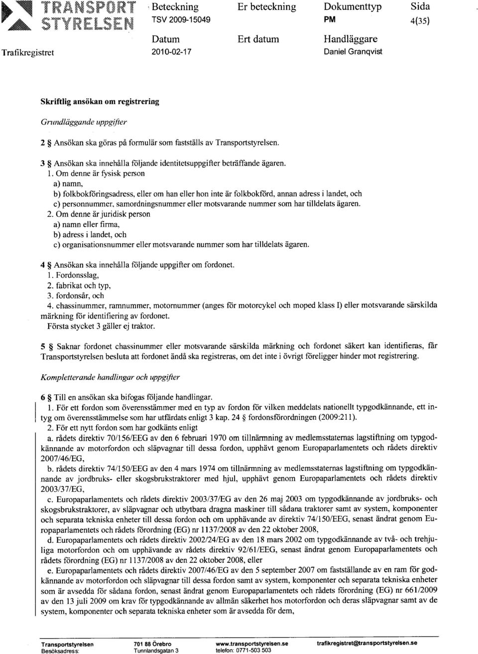 tilldelats ägaren. 2. Om denne är juridisk person a) namn eller firma, b) adress i landet, och c) organisationsnummer eller motsvarande nummer som har tilldelats ägaren.