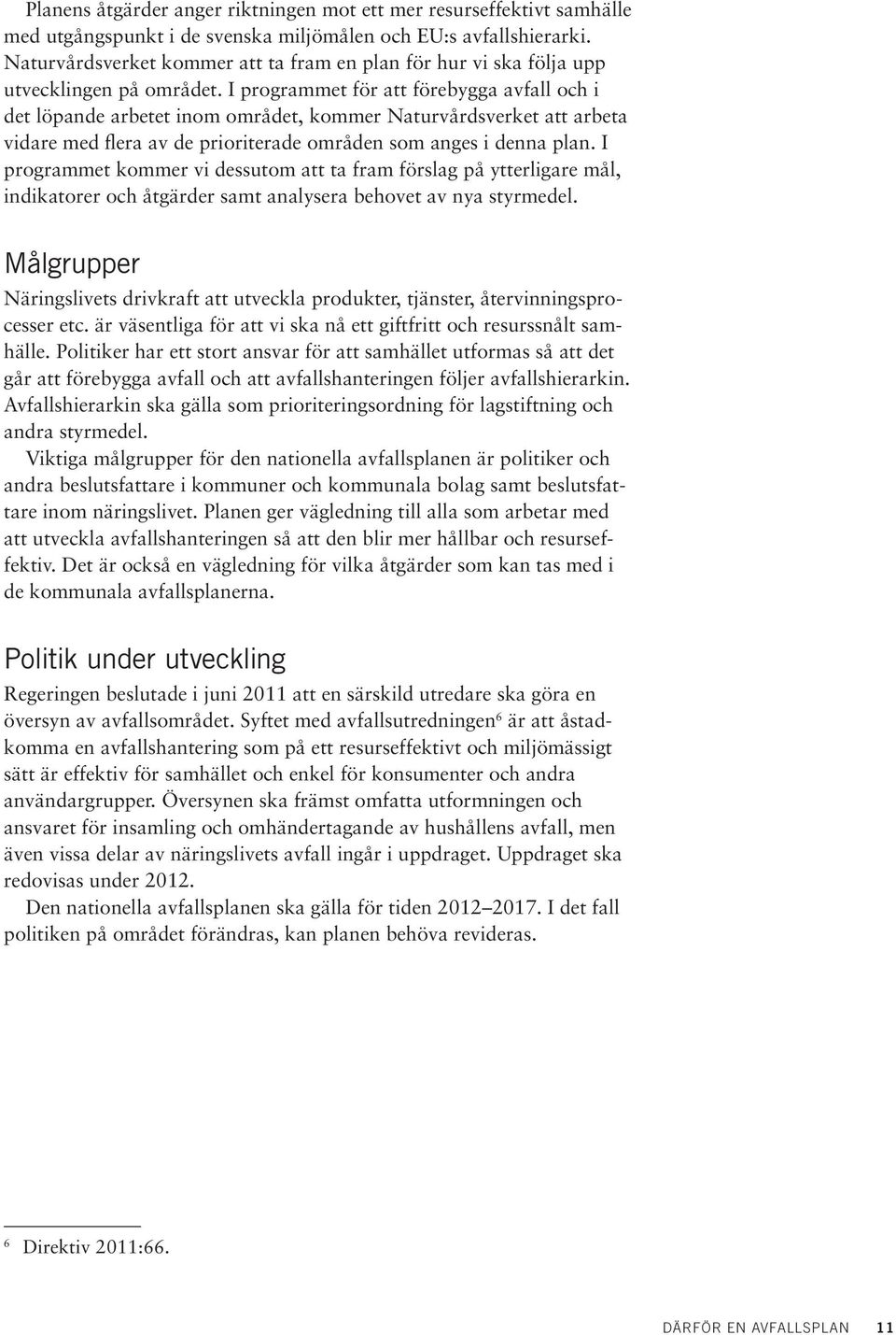 I programmet för att förebygga avfall och i det löpande arbetet inom området, kommer Naturvårdsverket att arbeta vidare med flera av de prioriterade områden som anges i denna plan.