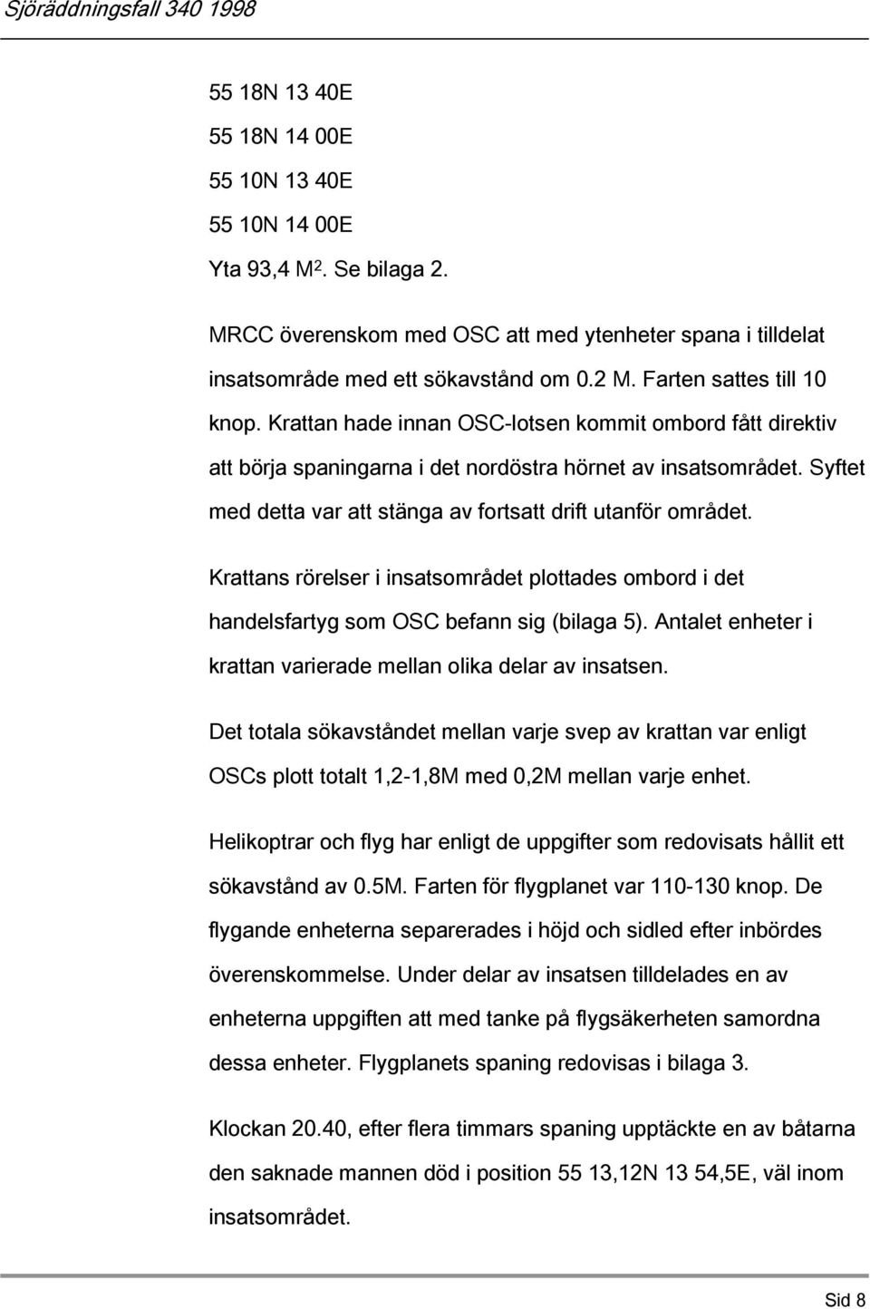 Syftet med detta var att stänga av fortsatt drift utanför området. Krattans rörelser i insatsområdet plottades ombord i det handelsfartyg som OSC befann sig (bilaga 5).