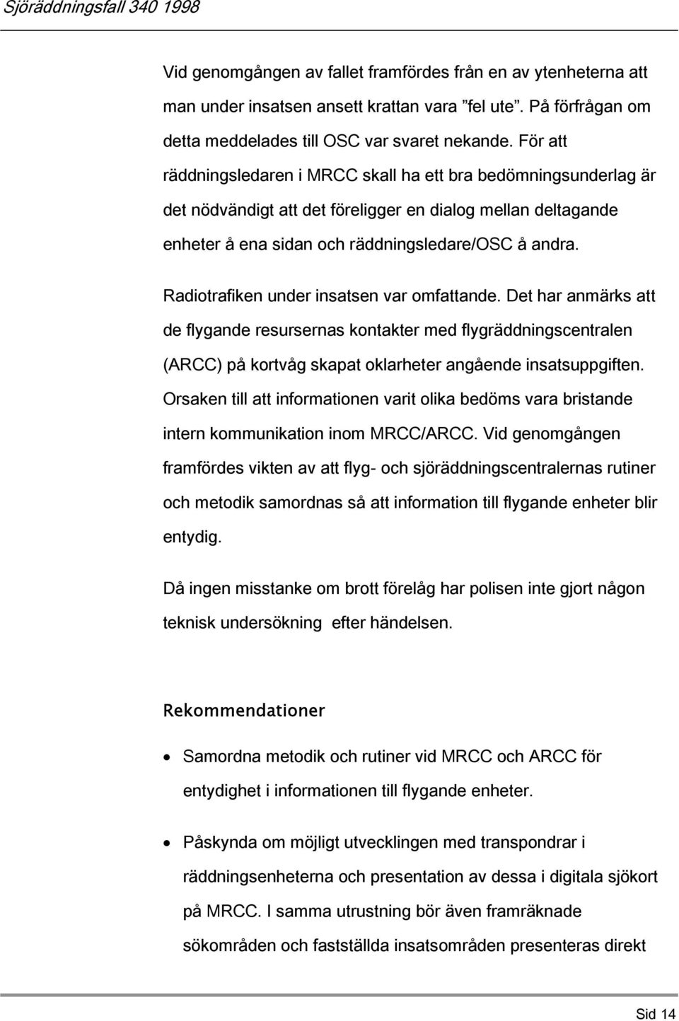 Radiotrafiken under insatsen var omfattande. Det har anmärks att de flygande resursernas kontakter med flygräddningscentralen (ARCC) på kortvåg skapat oklarheter angående insatsuppgiften.