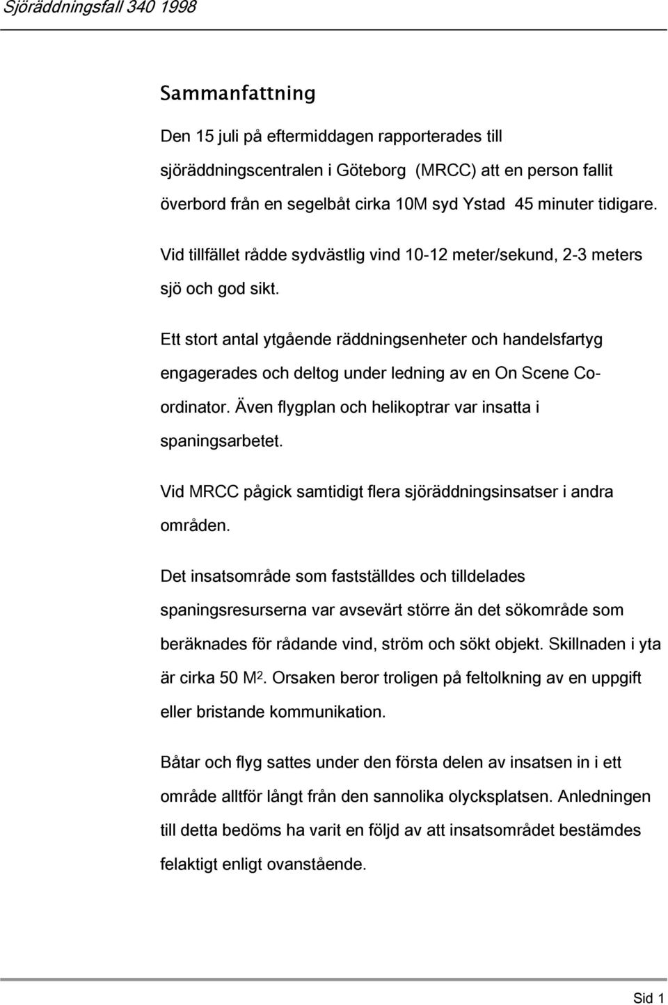 Ett stort antal ytgående räddningsenheter och handelsfartyg engagerades och deltog under ledning av en On Scene Coordinator. Även flygplan och helikoptrar var insatta i spaningsarbetet.